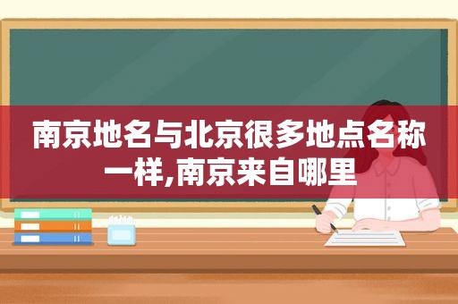 南京地名与北京很多地点名称一样,南京来自哪里