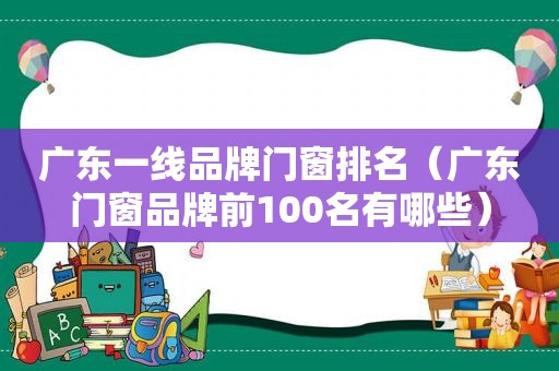 广东一线品牌门窗排名（广东门窗品牌前100名有哪些）