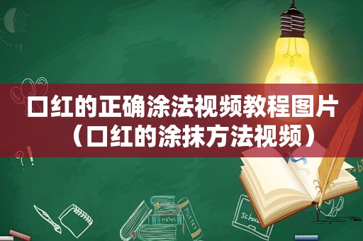 口红的正确涂法视频教程图片（口红的涂抹方法视频）