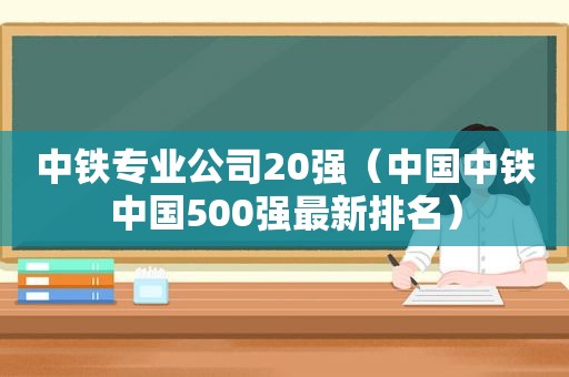 中铁专业公司20强（中国中铁中国500强最新排名）