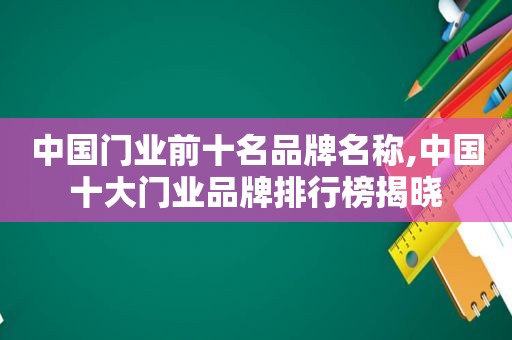 中国门业前十名品牌名称,中国十大门业品牌排行榜揭晓