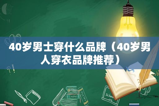 40岁男士穿什么品牌（40岁男人穿衣品牌推荐）