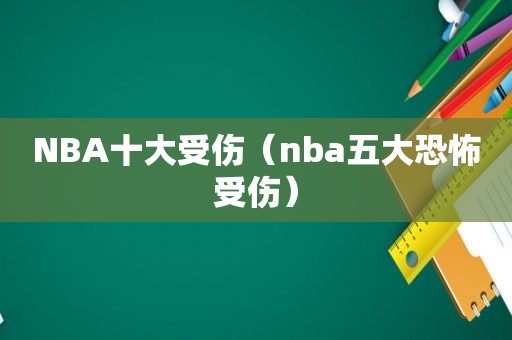 NBA十大受伤（nba五大恐怖受伤）