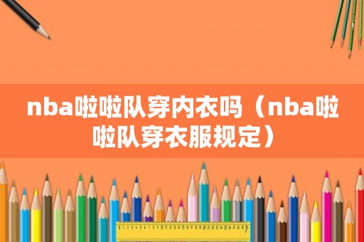 nba啦啦队穿内衣吗（nba啦啦队穿衣服规定）