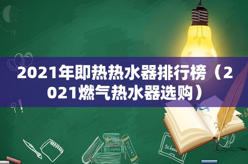 2021年即热热水器排行榜（2021燃气热水器选购）