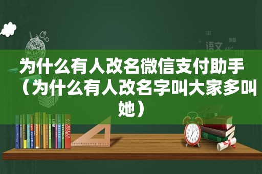 为什么有人改名微信支付助手（为什么有人改名字叫大家多叫她）