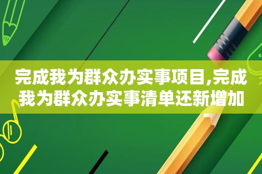 完成我为群众办实事项目,完成我为群众办实事清单还新增加