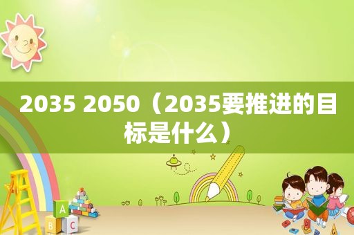 2035 2050（2035要推进的目标是什么）