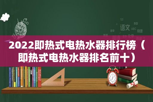 2022即热式电热水器排行榜（即热式电热水器排名前十）