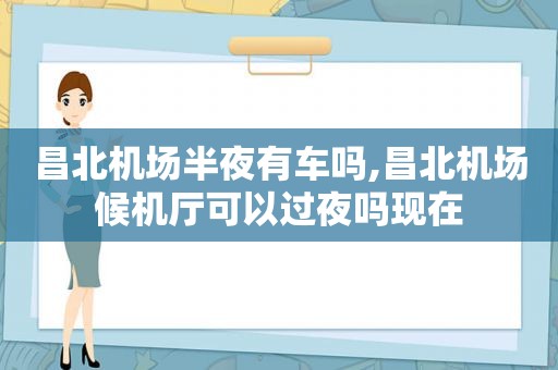 昌北机场半夜有车吗,昌北机场候机厅可以过夜吗现在