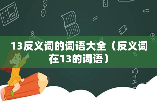 13反义词的词语大全（反义词在13的词语）