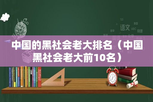 中国的黑社会老大排名（中国黑社会老大前10名）