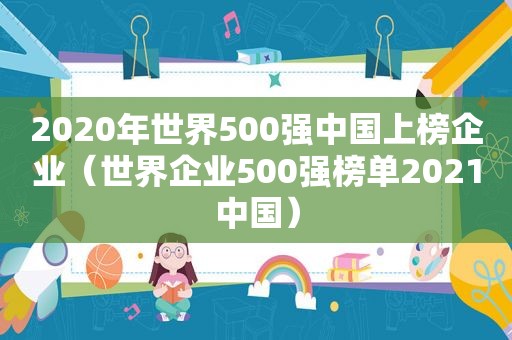 2020年世界500强中国上榜企业（世界企业500强榜单2021中国）