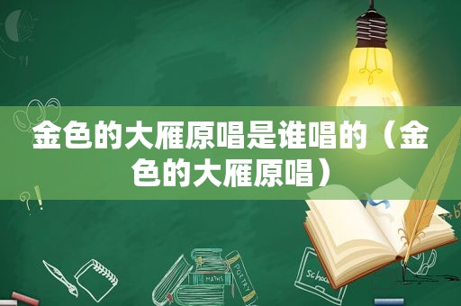 金色的大雁原唱是谁唱的（金色的大雁原唱）