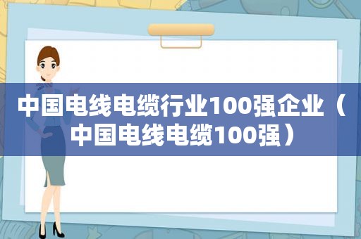 中国电线电缆行业100强企业（中国电线电缆100强）