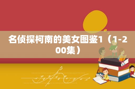 名侦探柯南的美女图鉴1（1-200集）