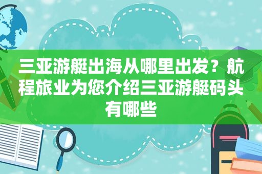 三亚游艇出海从哪里出发？航程旅业为您介绍三亚游艇码头有哪些