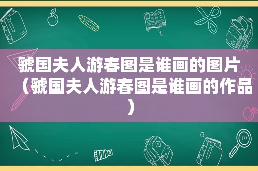 虢国夫人游春图是谁画的图片（虢国夫人游春图是谁画的作品）