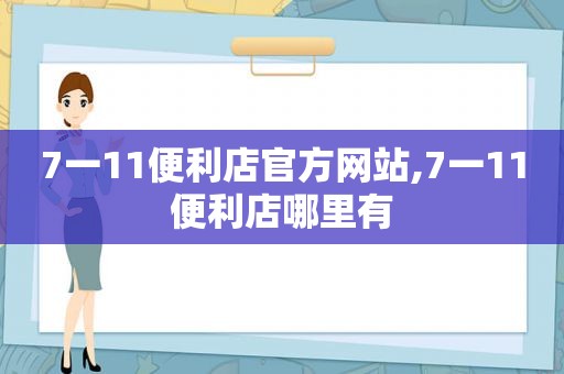 7一11便利店官方网站,7一11便利店哪里有