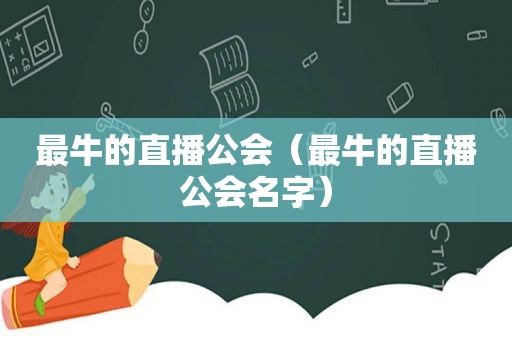 最牛的直播公会（最牛的直播公会名字）