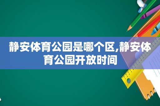 静安体育公园是哪个区,静安体育公园开放时间