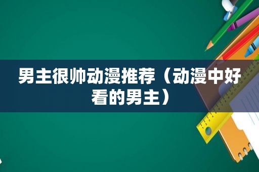 男主很帅动漫推荐（动漫中好看的男主）