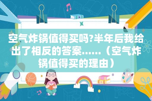 空气炸锅值得买吗?半年后我给出了相反的答案......（空气炸锅值得买的理由）