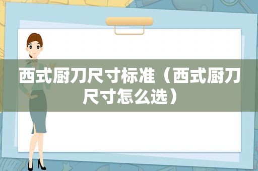 西式厨刀尺寸标准（西式厨刀尺寸怎么选）