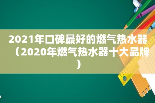 2021年口碑最好的燃气热水器（2020年燃气热水器十大品牌）