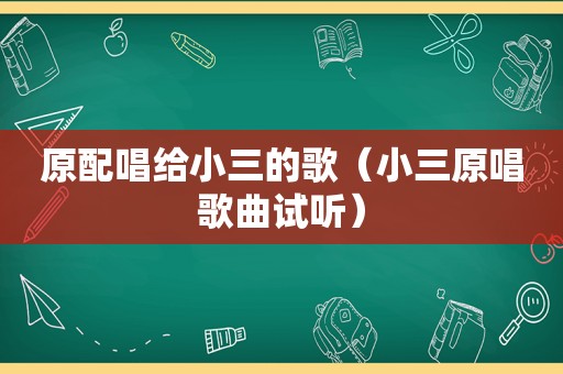 原配唱给小三的歌（小三原唱歌曲试听）