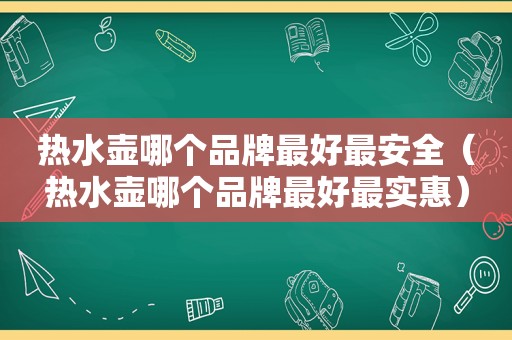 热水壶哪个品牌最好最安全（热水壶哪个品牌最好最实惠）