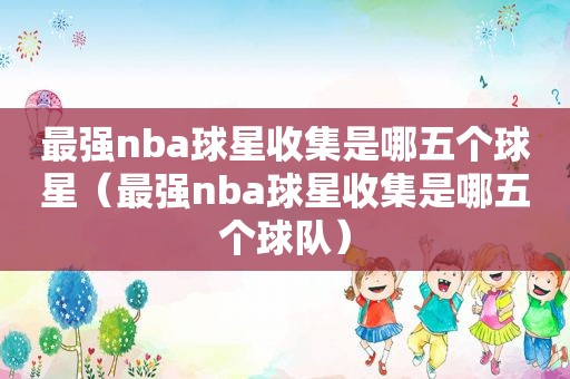 最强nba球星收集是哪五个球星（最强nba球星收集是哪五个球队）