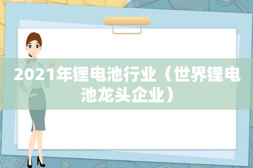 2021年锂电池行业（世界锂电池龙头企业）