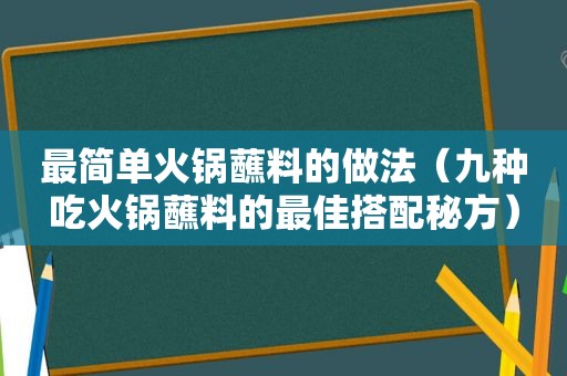 最简单火锅蘸料的做法（九种吃火锅蘸料的最佳搭配秘方）