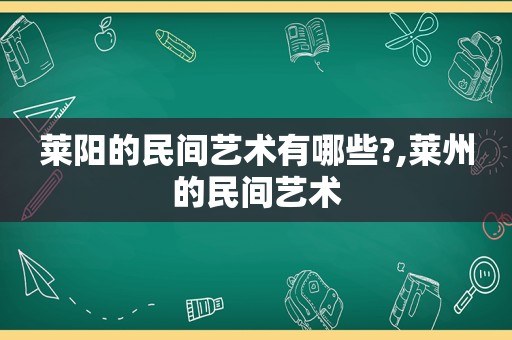 莱阳的民间艺术有哪些?,莱州的民间艺术