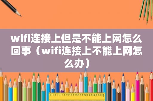 wifi连接上但是不能上网怎么回事（wifi连接上不能上网怎么办）