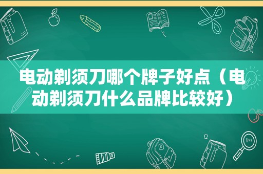 电动剃须刀哪个牌子好点（电动剃须刀什么品牌比较好）