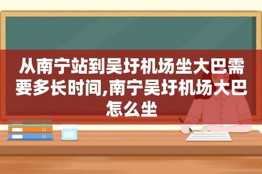 从南宁站到吴圩机场坐大巴需要多长时间,南宁吴圩机场大巴怎么坐