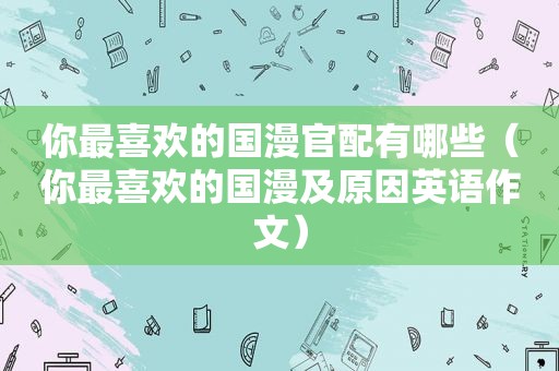 你最喜欢的国漫官配有哪些（你最喜欢的国漫及原因英语作文）