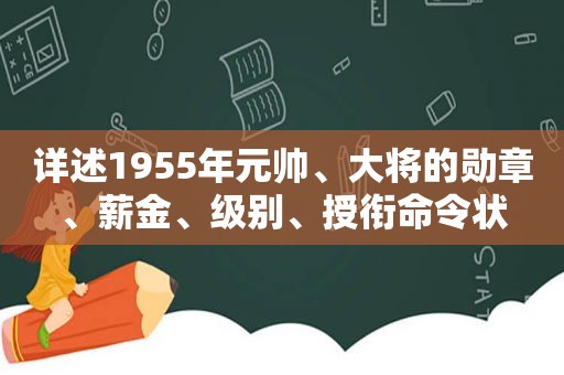 详述1955年元帅、大将的勋章、薪金、级别、授衔命令状