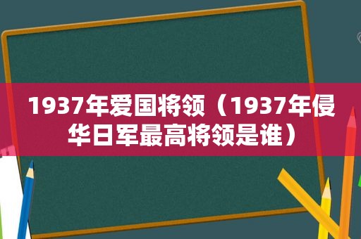 1937年爱国将领（1937年侵华日军最高将领是谁）