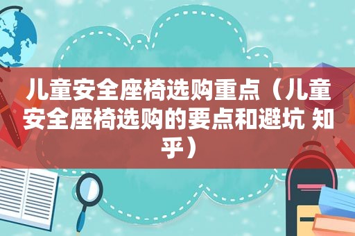 儿童安全座椅选购重点（儿童安全座椅选购的要点和避坑 知乎）