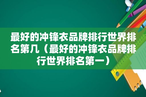 最好的冲锋衣品牌排行世界排名第几（最好的冲锋衣品牌排行世界排名第一）