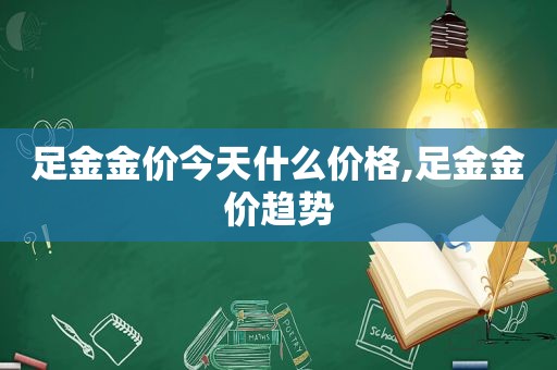 足金金价今天什么价格,足金金价趋势