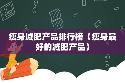 瘦身减肥产品排行榜（瘦身最好的减肥产品）