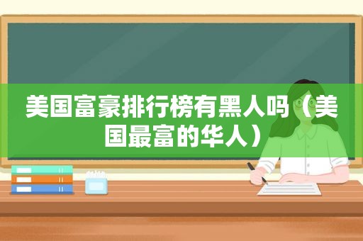 美国富豪排行榜有黑人吗（美国最富的华人）