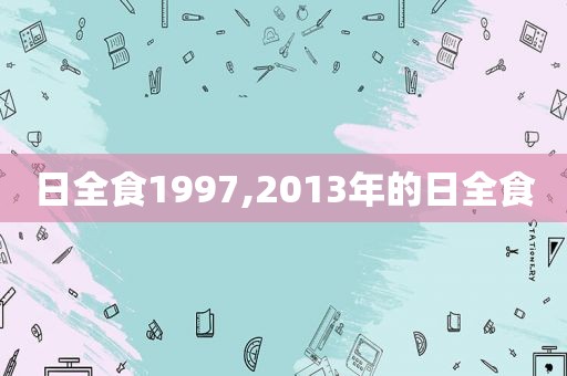 日全食1997,2013年的日全食