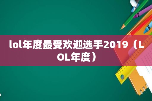 lol年度最受欢迎选手2019（LOL年度）