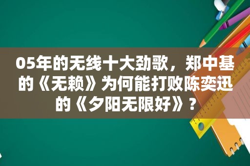 05年的无线十大劲歌，郑中基的《无赖》为何能打败陈奕迅的《夕阳无限好》？