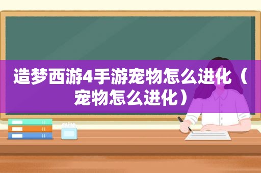 造梦西游4手游宠物怎么进化（宠物怎么进化）